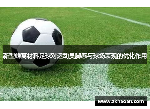 新型蜂窝材料足球对运动员脚感与球场表现的优化作用
