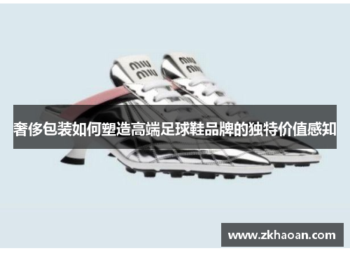 奢侈包装如何塑造高端足球鞋品牌的独特价值感知